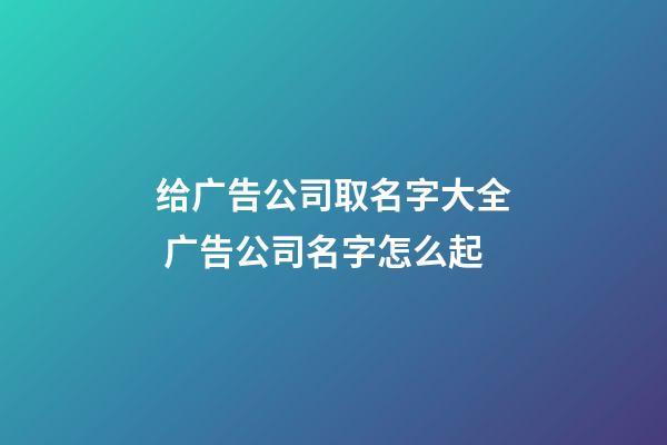 给广告公司取名字大全 广告公司名字怎么起-第1张-公司起名-玄机派